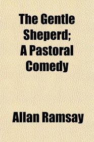 The Gentle Sheperd; A Pastoral Comedy
