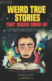 Weird True Stories That Sound Made Up: A Collection of Insane-But-True Stories About Pop Culture, Science, History, And More To Satisfy Your Curious Brain
