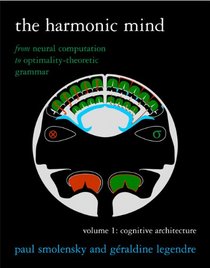 The Harmonic Mind: From Neural Computation to Optimality-Theoretic GrammarVolume I: Cognitive Architecture (Bradford Books)