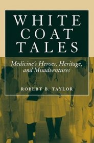 White Coat Tales: Medicine's Heroes, Heritage, and Misadventures