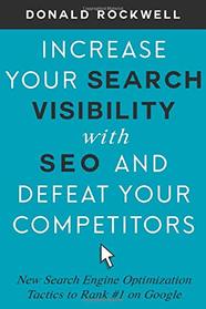 Increase Your Search Visibility with SEO and Defeat Your Competitors: New Search Engine Optimization Tactics to Rank #1 on Google