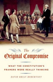 The Original Compromise: What the Constitution's Framers were Really Thinking