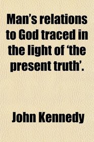 Man's relations to God traced in the light of 'the present truth'.