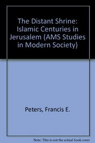 The Distant Shrine: The Islamic Centuries in Jerusalem (Ams Studies in Modern Society)
