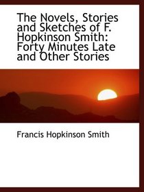 The Novels, Stories and Sketches of F. Hopkinson Smith: Forty Minutes Late and Other Stories