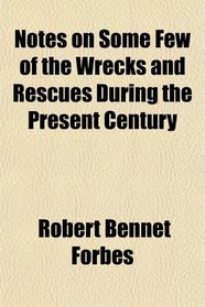 Notes on Some Few of the Wrecks and Rescues During the Present Century