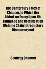 The Canterbury Tales of Chaucer. to Which Are Added, an Essay Upon His Language and Versification (Volume 2); An Introductory Discourse; and