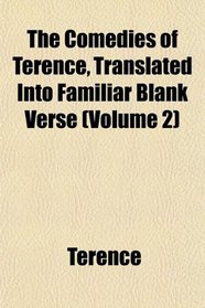 The Comedies of Terence, Translated Into Familiar Blank Verse (Volume 2)