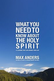 What You Need to Know About the Holy Spirit: 12 Lessons That Can Change Your Life