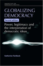 Globalizing Democracy: Power, Legitimacy and the Interpretation of Democratic Ideas (Perspectives on Democratic Practice)