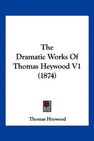 The Dramatic Works Of Thomas Heywood V1 (1874)