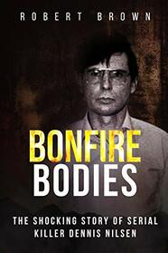 Bonfire Bodies: The Shocking Story of Serial Killer Dennis Nilsen