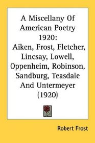 A Miscellany Of American Poetry 1920: Aiken, Frost, Fletcher, Lincsay, Lowell, Oppenheim, Robinson, Sandburg, Teasdale And Untermeyer (1920)