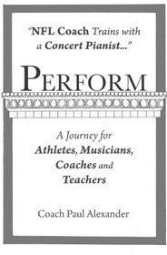 Perform: NFL Coach Trains with a Concert Pianist .... a Journey for Athletes, Musicians, Coaches and Teachers.