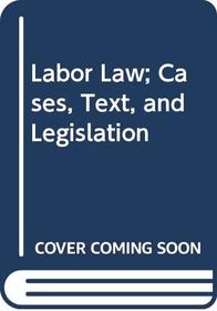 Labor Law; Cases, Text, and Legislation