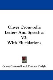 Oliver Cromwell's Letters And Speeches V2: With Elucidations