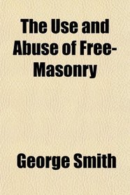 The Use and Abuse of Free-Masonry