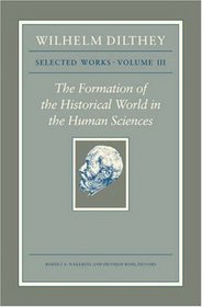 Wilhelm Dilthey: Selected Works, Volume III : The Formation of the Historical World in the Human Sciences (Wilhelm Dilthey : Selected Works)