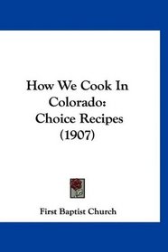 How We Cook In Colorado: Choice Recipes (1907)