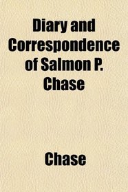 Diary and Correspondence of Salmon P. Chase