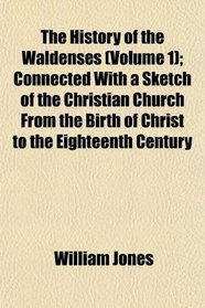 The History of the Waldenses (Volume 1); Connected With a Sketch of the Christian Church From the Birth of Christ to the Eighteenth Century