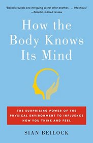 How the Body Knows Its Mind: The Surprising Power of the Physical Environment to Influence How You Think and Feel