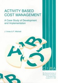 Activity-Based Cost Management: A Case Study of Development and Implementation (CIMA Research)