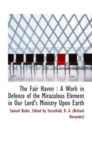 The Fair Haven : A Work in Defence of the Miraculous Element in Our Lord's Ministry Upon Earth