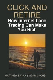 CLICK AND RETIRE - How Internet Land Trading Can Make You Rich