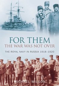 For Them the War Was Not Over: The Royal Navy in Russia 1918-1920