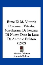 Rime Di M. Vittoria Colonna, D'Avalo, Marchesana De Pescara: Di Nuovo Date In Luce Da Antonio Bulifon (1692) (Italian Edition)