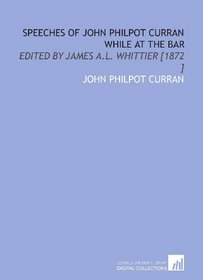 Speeches of John Philpot Curran While at the Bar: Edited by James a.L. Whittier [1872 ]