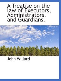A Treatise on the law of Executors, Administrators, and Guardians.