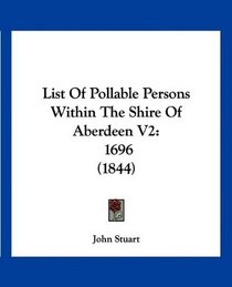 List Of Pollable Persons Within The Shire Of Aberdeen V2: 1696 (1844)