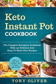 Keto Instant Pot Cookbook: The Complete Ketogenic Guidebook With 150 Delicious And Easy To Make Keto Recipes