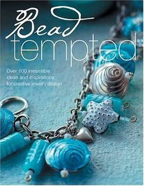 Bead Tempted: Over 100 Irresistible Ideas and Inspirations for Creative Jewelry Design