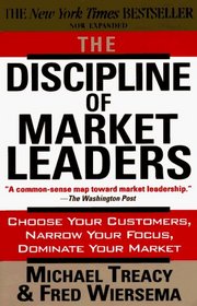 The Discipline of Market Leaders: Choose Your Customers, Narrow Your Focus, Dominate Your Market