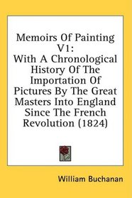 Memoirs Of Painting V1: With A Chronological History Of The Importation Of Pictures By The Great Masters Into England Since The French Revolution (1824)