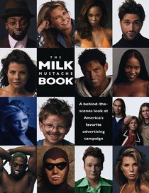 The Milk Mustache Book : A Behind-The-Scenes Look at America's Favorite Advertising Campaign