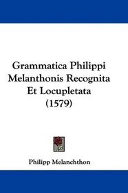 Grammatica Philippi Melanthonis Recognita Et Locupletata (1579) (Latin Edition)