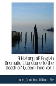 A History of English Dramatic Literature to the Death of Queen Anne Vol. I