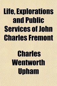 Life, Explorations and Public Services of John Charles Fremont