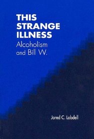 This Strange Illness: Alcholism and Bill W.