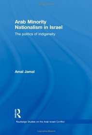 Arab Minority Nationalism in Israel: The Politics of Indigeneity (Routledge Studies on the Arab-Israeli Conflict)