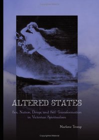 Altered States: Sex, Nation, Drugs, And Self-transformation in Victorian Spiritualism (Suny Series, Studies in the Long Nineteenth Century)
