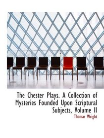 The Chester Plays. A Collection of Mysteries Founded Upon Scriptural Subjects, Volume II