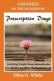 Counsels on the  Dangers of Prescription Drugs: Including Simple Home Remedies for  Replacing Many Medications