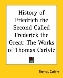 History Of Friedrich The Second Called Frederick The Great: The Works Of Thomas Carlyle