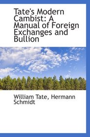 Tate's Modern Cambist: A Manual of Foreign Exchanges and Bullion
