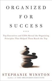 Organized for Success : Top Executives and CEOs Reveal the Organizing Principles That Helped Them Reach the Top